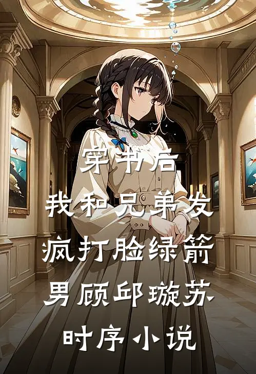 穿书后，我和兄弟发疯打脸绿箭男顾邱璇苏时序小说