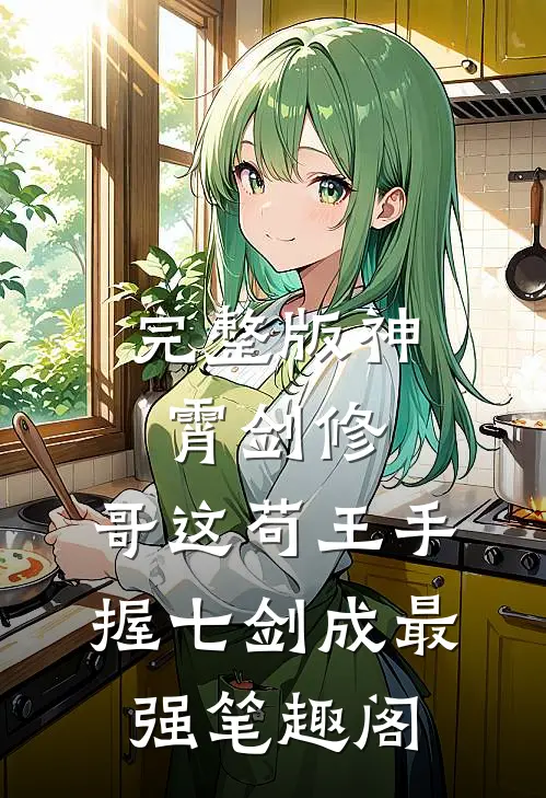 完整版神霄剑修:哥这苟王手握七剑成最强笔趣阁