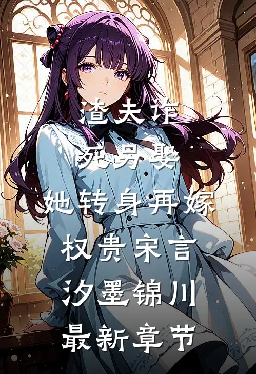 渣夫诈死另娶，她转身再嫁权贵宋言汐墨锦川最新章节