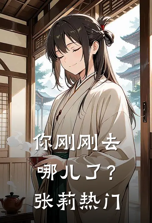 你刚刚去哪儿了?张莉热门视频