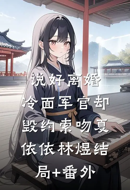 说好离婚，冷面军官却毁约索吻夏依依林煜结局+番外