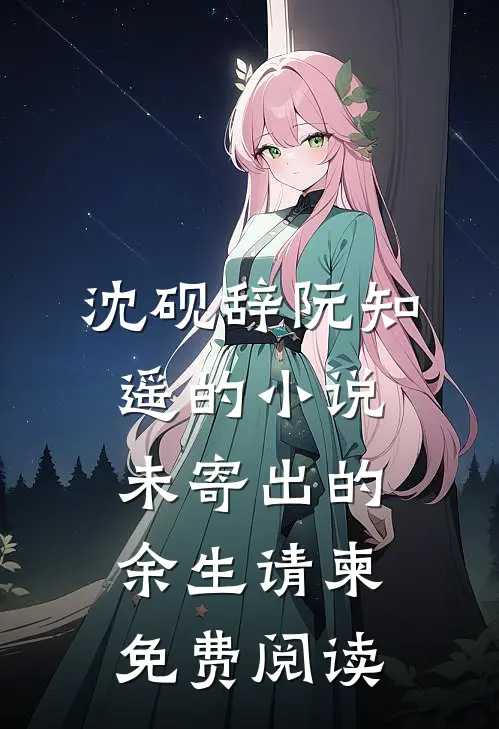 沈砚辞阮知遥的小说未寄出的余生请柬免费阅读