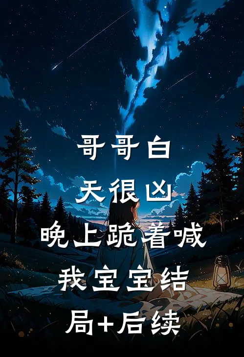哥哥白天很凶，晚上跪着喊我宝宝结局+后续