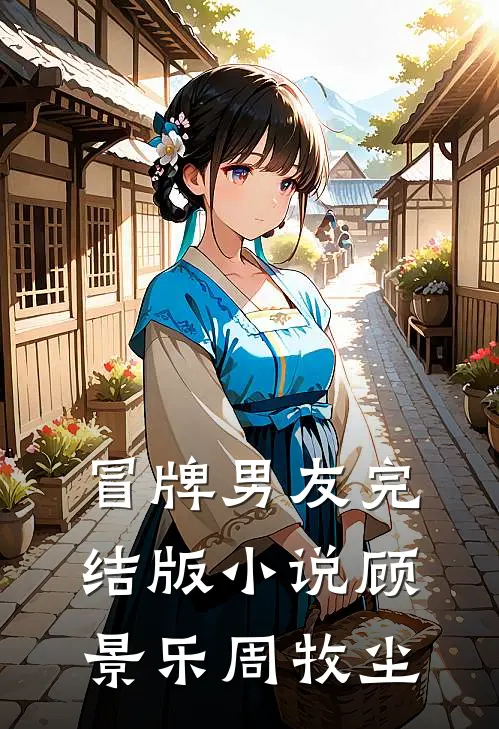 冒牌男友完结版小说顾景乐周牧尘