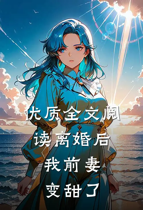 优质全文阅读离婚后，我前妻变甜了