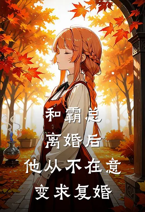 和霸总离婚后，他从不在意变求复婚