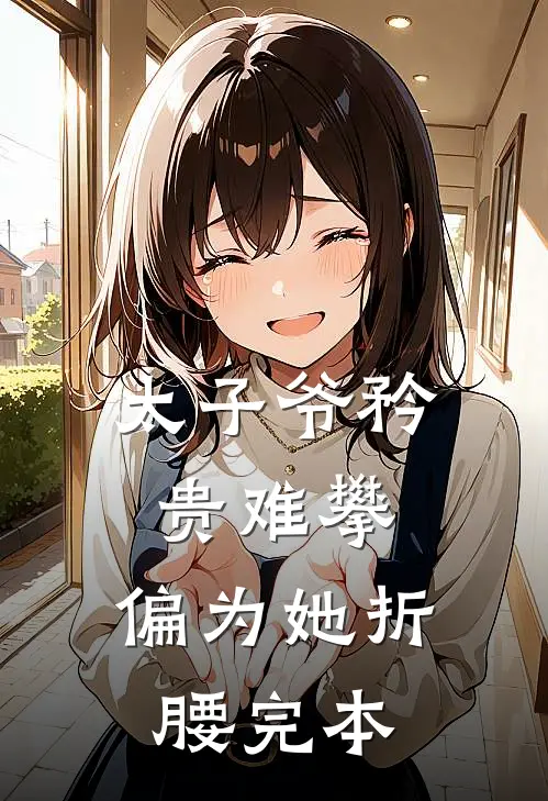 太子爷矜贵难攀，偏为她折腰完本