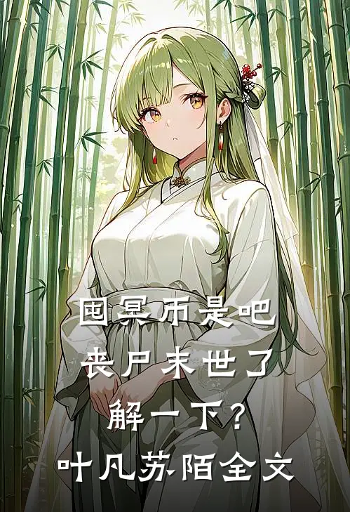 囤冥币是吧，丧尸末世了解一下？叶凡苏陌全文