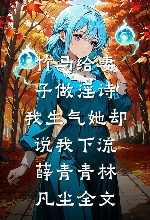 竹马给妻子做淫诗，我生气她却说我下流薛青青林凡尘全文