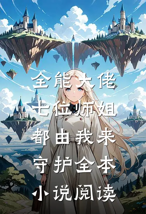 全能大佬：七位师姐都由我来守护全本小说阅读