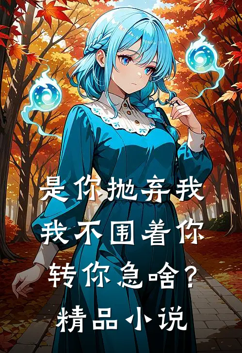 是你抛弃我，我不围着你转你急啥？精品小说