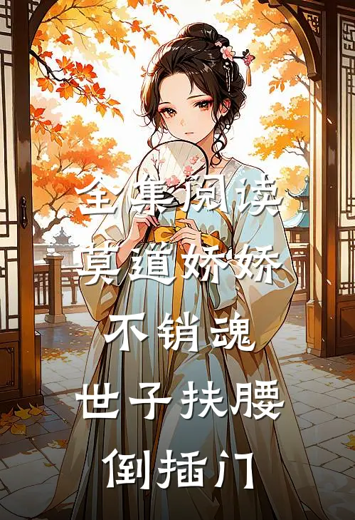 全集阅读莫道娇娇不销魂，世子扶腰倒插门