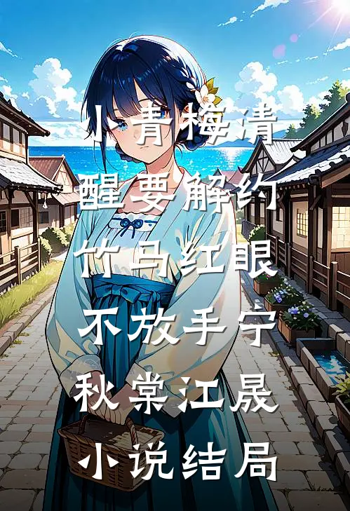 小青梅清醒要解约，竹马红眼不放手宁秋棠江晟小说结局
