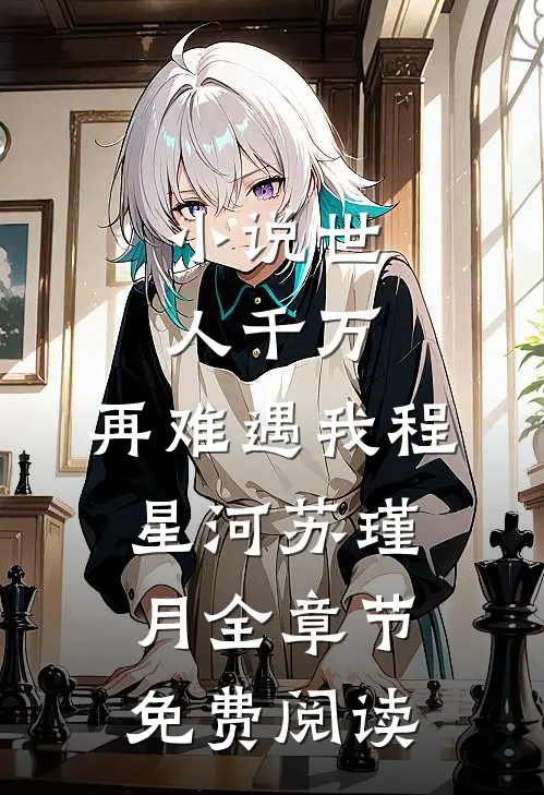 小说世人千万，再难遇我程星河苏瑾月全章节免费阅读