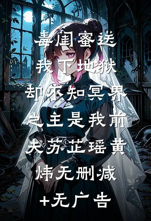毒闺蜜送我下地狱，却不知冥界之主是我前夫苏芷瑶黄炜无删减+无广告
