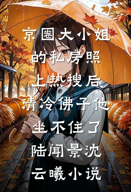 京圈大小姐的私房照上热搜后，清冷佛子他坐不住了陆闻景沈云曦小说