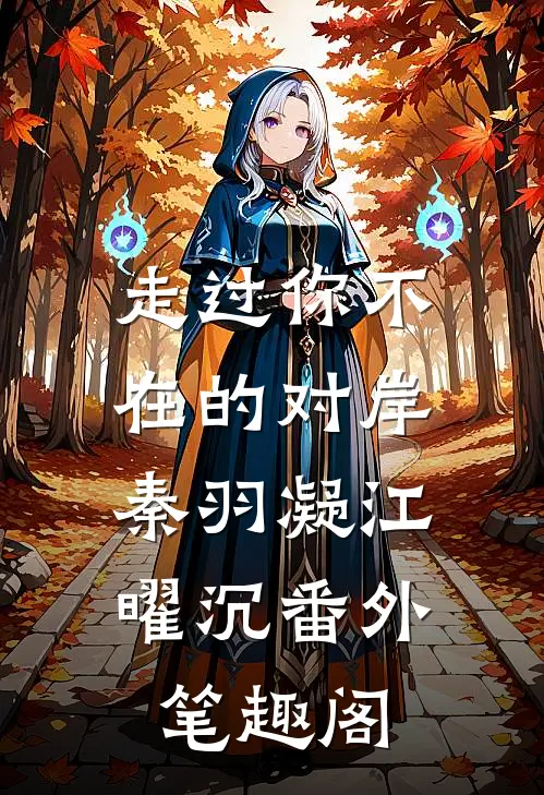 走过你不在的对岸：秦羽凝江曜沉番外笔趣阁