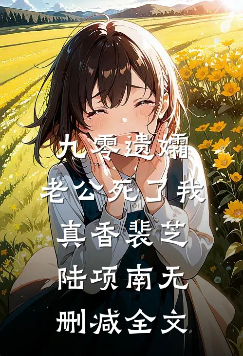 九零遗孀，老公死了我真香裴芝陆项南无删减全文
