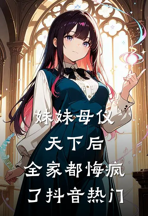 妹妹母仪天下后，全家都悔疯了抖音热门