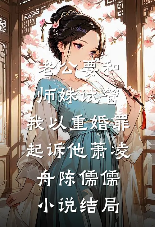 老公要和师妹试管，我以重婚罪起诉他萧凌舟陈儒儒小说结局