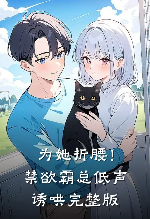 为她折腰！禁欲霸总低声诱哄完整版