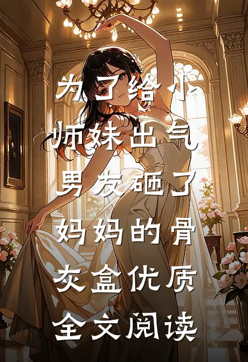 为了给小师妹出气，男友砸了妈妈的骨灰盒优质全文阅读