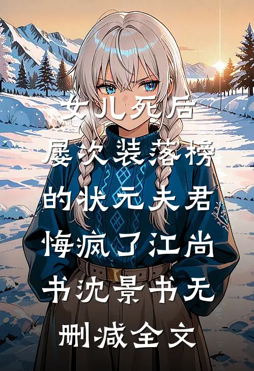女儿死后，屡次装落榜的状元夫君悔疯了江尚书沈景书无删减全文