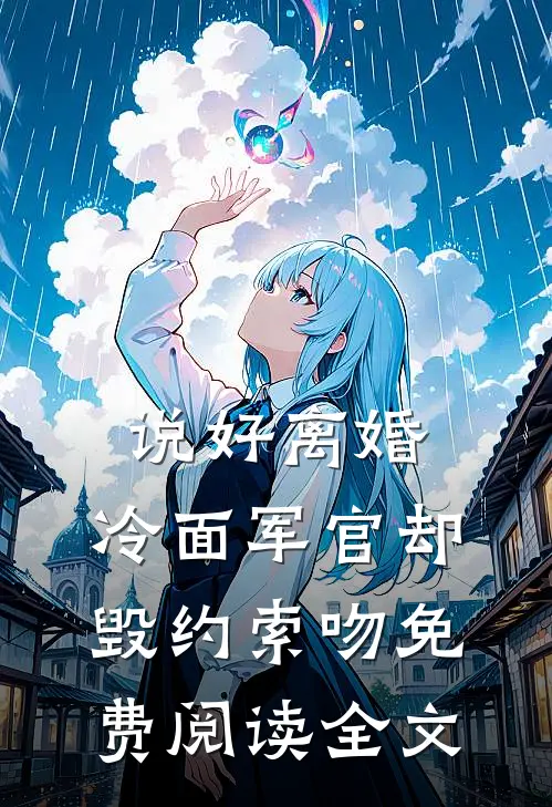 说好离婚，冷面军官却毁约索吻免费阅读全文