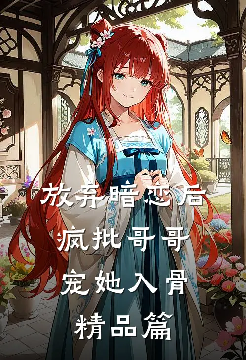 放弃暗恋后，疯批哥哥宠她入骨精品篇