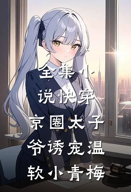 全集小说快穿：京圈太子爷诱宠温软小青梅