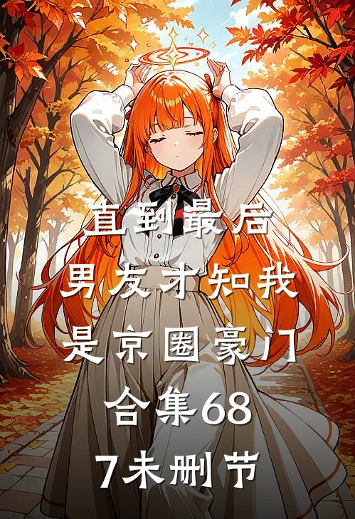 直到最后，男友才知我是京圈豪门合集687未删节