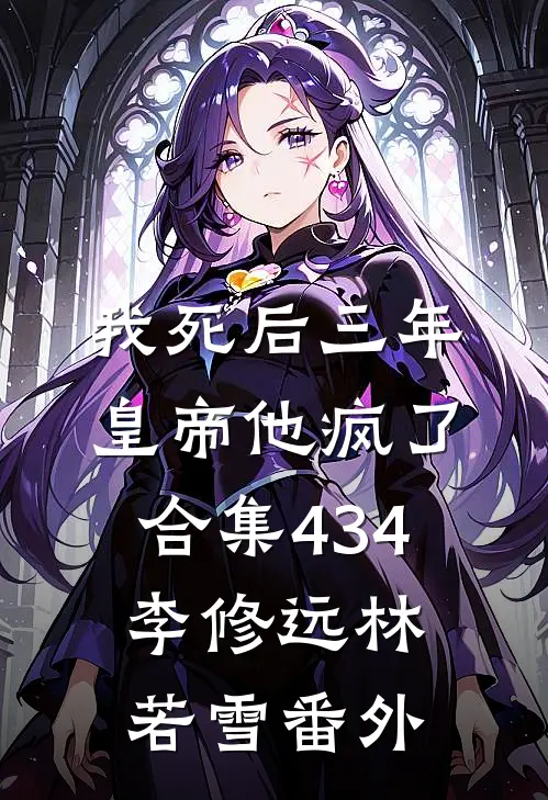 我死后三年，皇帝他疯了合集434李修远林若雪番外