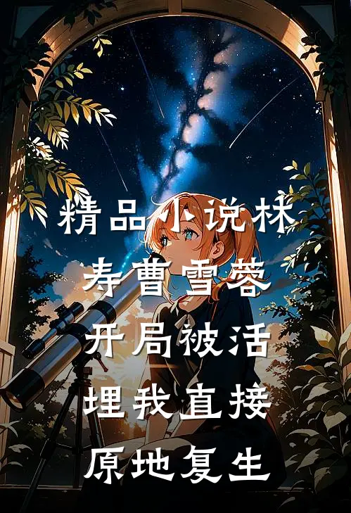 精品小说林寿曹雪蓉开局被活埋我直接原地复生