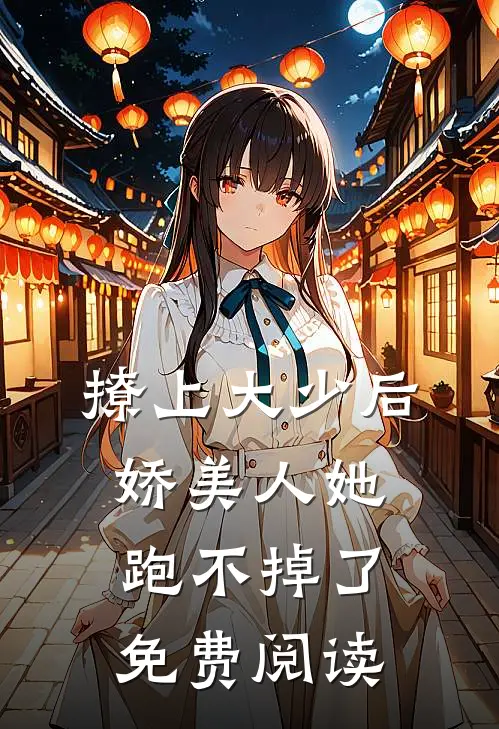 撩上大少后，娇美人她跑不掉了免费阅读
