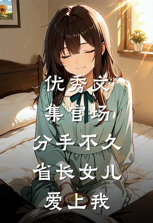 优秀文集官场：分手不久，省长女儿爱上我