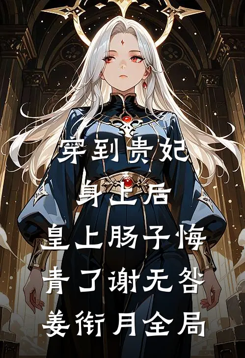 穿到贵妃身上后，皇上肠子悔青了谢无咎姜衔月全局