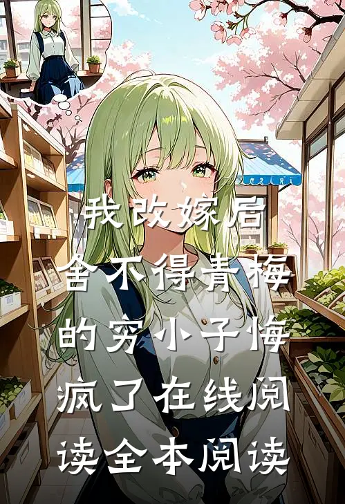 我改嫁后，舍不得青梅的穷小子悔疯了在线阅读全本阅读