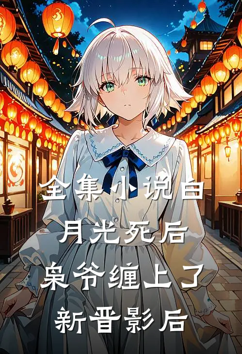 全集小说白月光死后，枭爷缠上了新晋影后