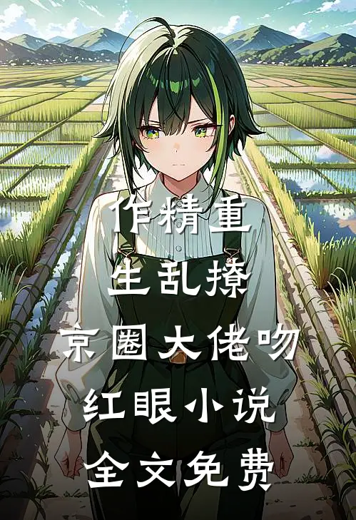 作精重生乱撩，京圈大佬吻红眼小说全文免费