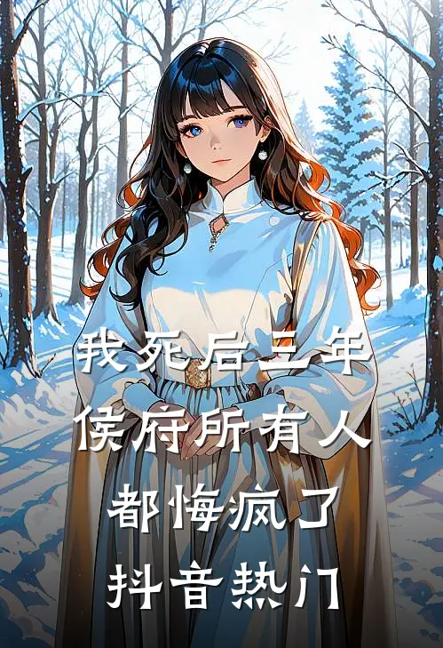 我死后三年，侯府所有人都悔疯了抖音热门