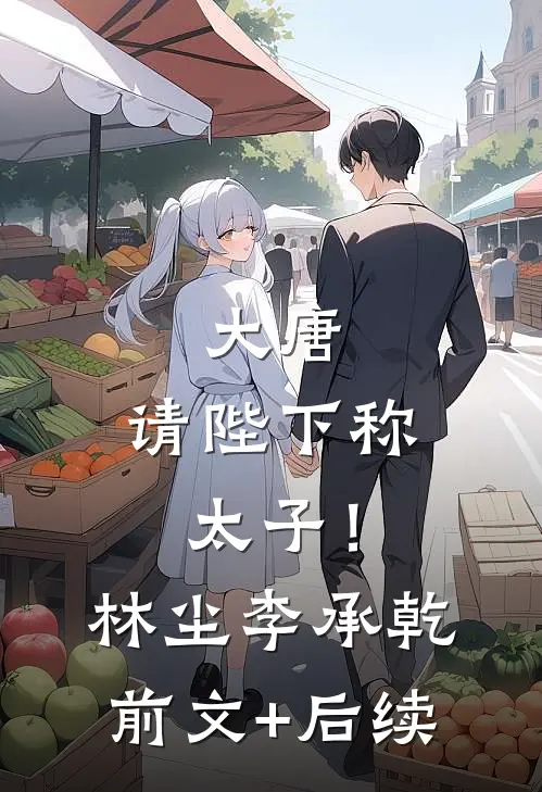 大唐：请陛下称太子！林尘李承乾前文+后续