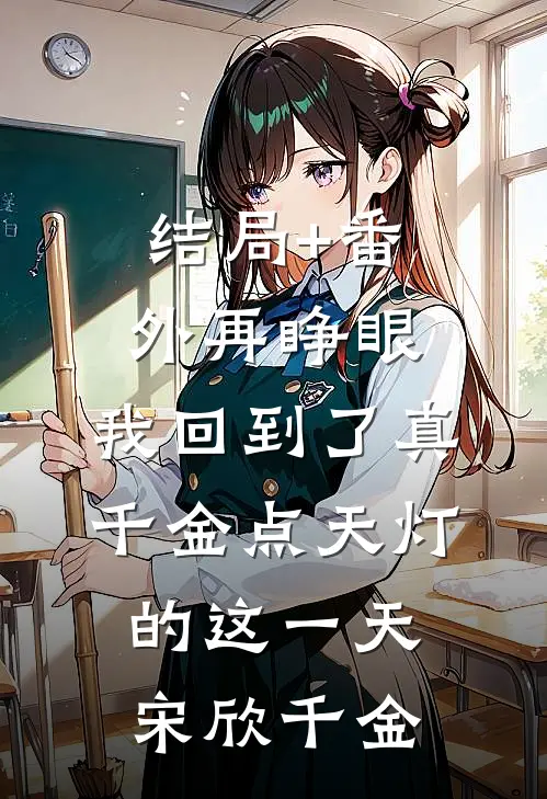 结局+番外再睁眼，我回到了真千金点天灯的这一天宋欣千金