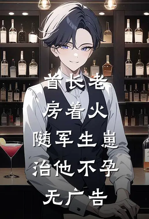 首长老房着火：随军生崽治他不孕无广告