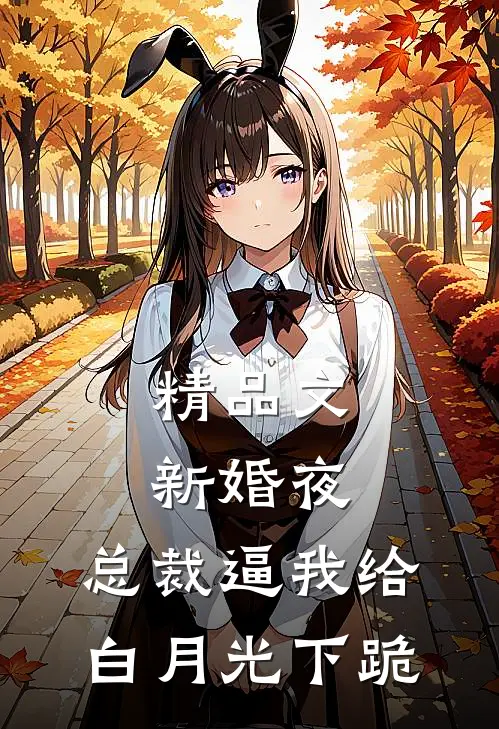 精品文新婚夜，总裁逼我给白月光下跪