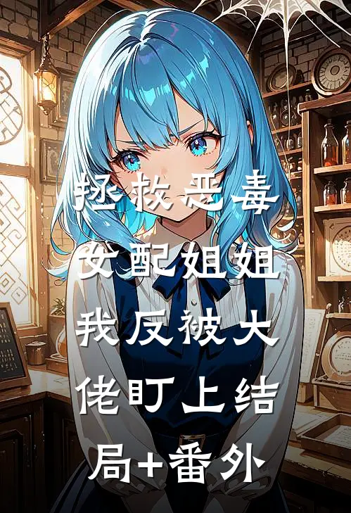 拯救恶毒女配姐姐，我反被大佬盯上结局+番外