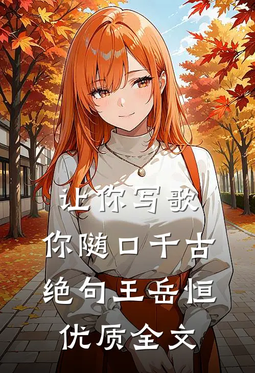 让你写歌,你随口千古绝句王岳恒优质全文