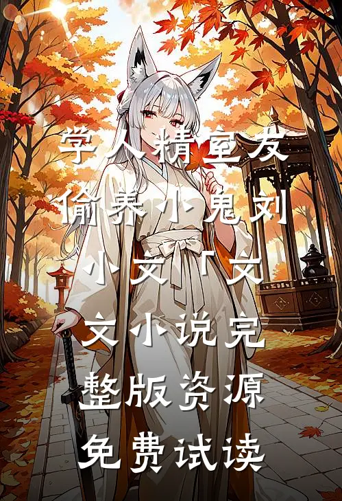 学人精室友偷养小鬼刘小文「文文小说完整版资源免费试读