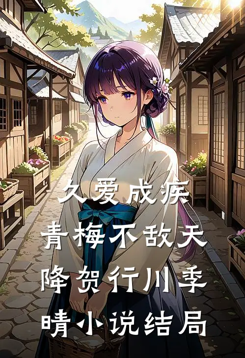 久爱成疾，青梅不敌天降贺行川季晴小说结局