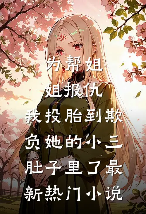 为帮姐姐报仇，我投胎到欺负她的小三肚子里了最新热门小说