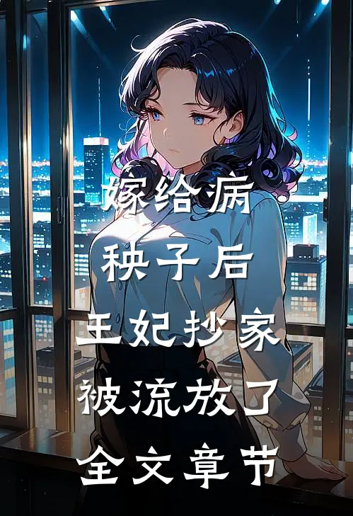 嫁给病秧子后，王妃抄家被流放了全文章节